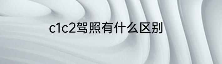 c1c2驾照有什么区别