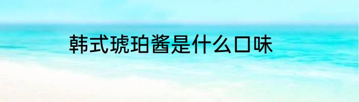 韩式琥珀酱是什么口味