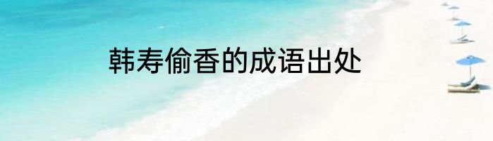 韩寿偷香的成语出处