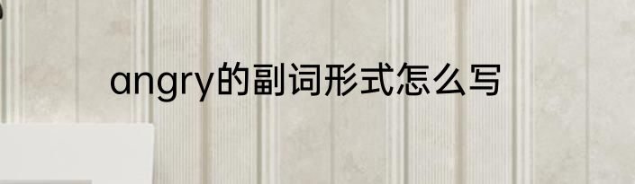angry的副词形式怎么写