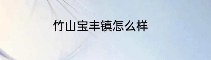竹山宝丰镇怎么样