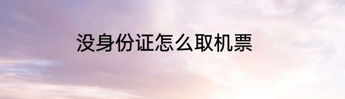 没身份证怎么取机票