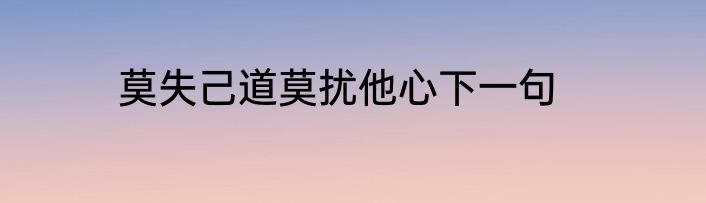 莫失己道莫扰他心下一句
