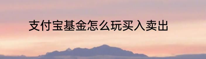 支付宝基金怎么玩买入卖出
