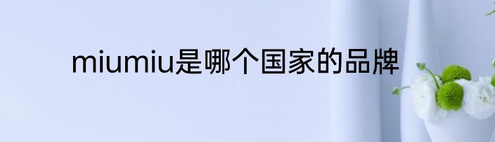 miumiu是哪个国家的品牌