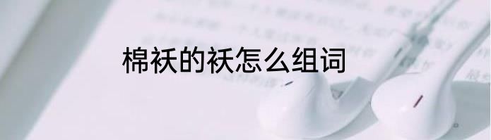 棉袄的袄怎么组词