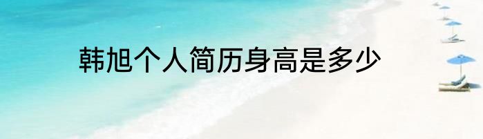 韩旭个人简历身高是多少