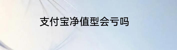 支付宝净值型会亏吗
