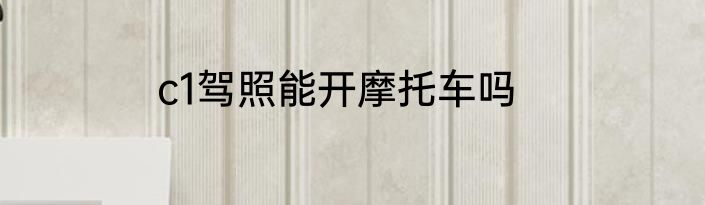c1驾照能开摩托车吗
