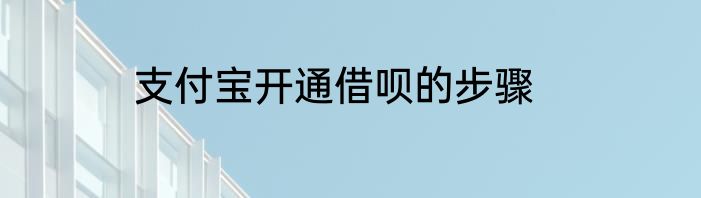 支付宝开通借呗的步骤