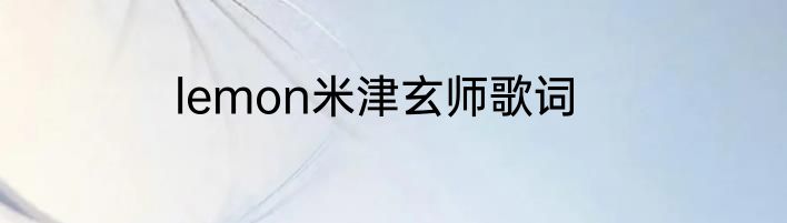 lemon米津玄师歌词