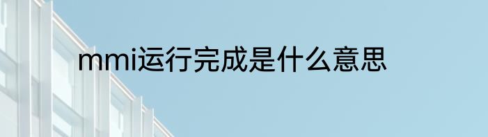 mmi运行完成是什么意思
