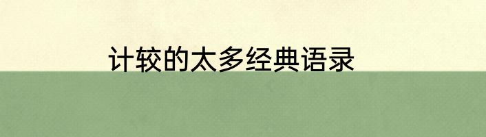 计较的太多经典语录
