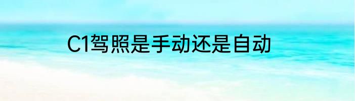 C1驾照是手动还是自动