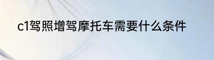 c1驾照增驾摩托车需要什么条件