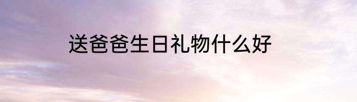 送爸爸生日礼物什么好