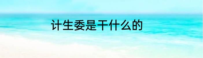 计生委是干什么的