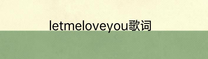 letmeloveyou歌词