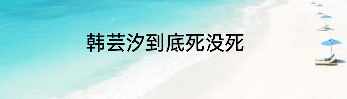 韩芸汐到底死没死