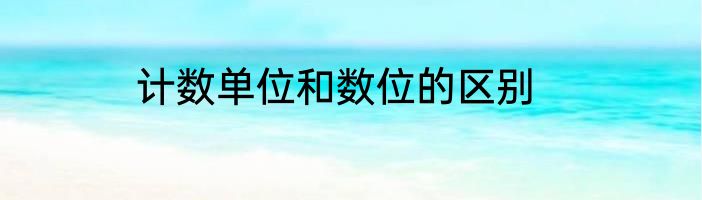 计数单位和数位的区别