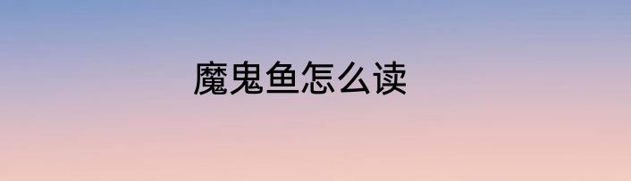 魔鬼鱼怎么读