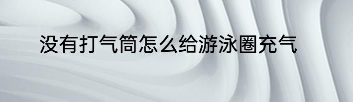 没有打气筒怎么给游泳圈充气