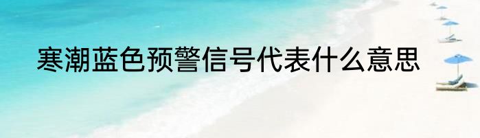 寒潮蓝色预警信号代表什么意思