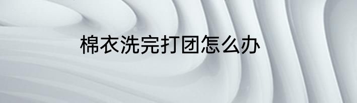 棉衣洗完打团怎么办