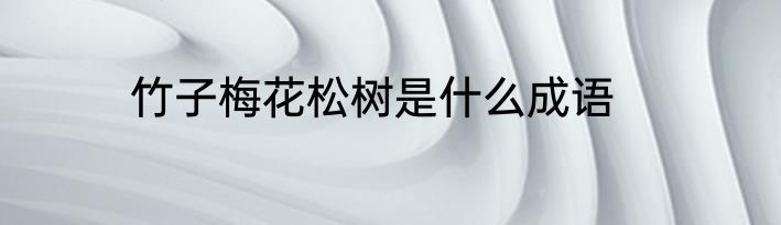 竹子梅花松树是什么成语