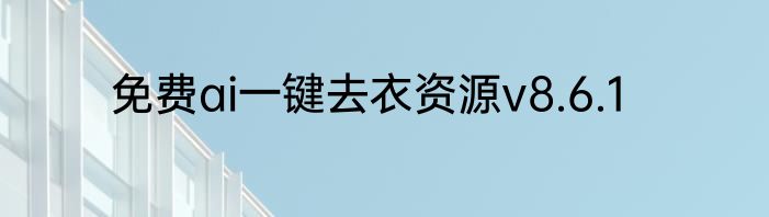 免费ai一键去衣资源v8.6.1