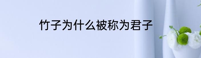 竹子为什么被称为君子