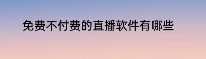 免费不付费的直播软件有哪些