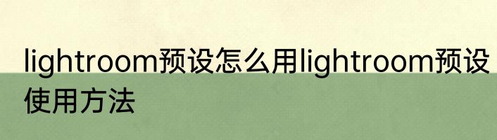 lightroom预设怎么用lightroom预设使用方法