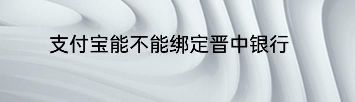 支付宝能不能绑定晋中银行