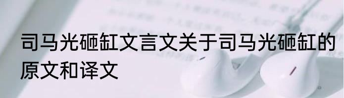 司马光砸缸文言文关于司马光砸缸的原文和译文