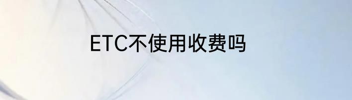 ETC不使用收费吗