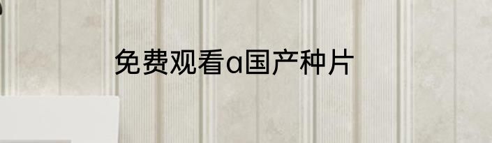 免费观看a国产种片
