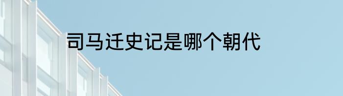 司马迁史记是哪个朝代