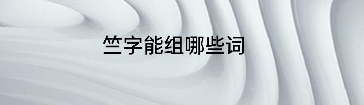 竺字能组哪些词