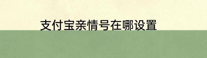 支付宝亲情号在哪设置