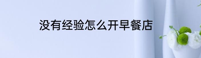 没有经验怎么开早餐店
