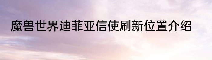 魔兽世界迪菲亚信使刷新位置介绍