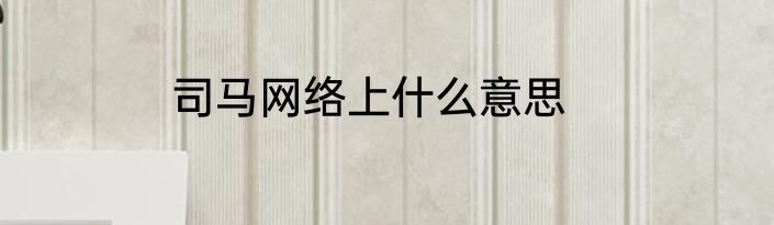司马网络上什么意思