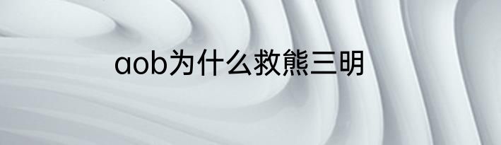 aob为什么救熊三明