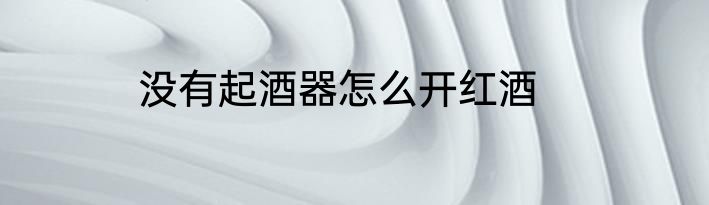 没有起酒器怎么开红酒