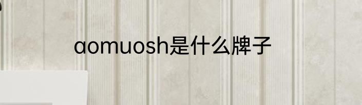 aomuosh是什么牌子