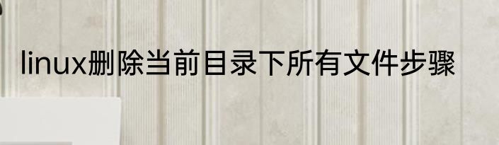 linux删除当前目录下所有文件步骤