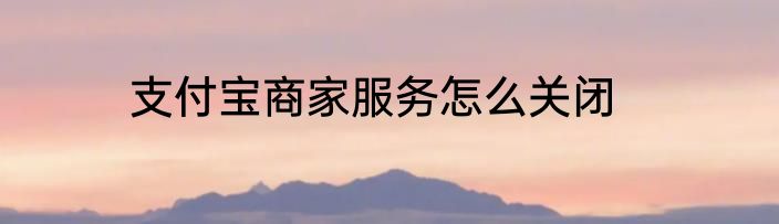 支付宝商家服务怎么关闭