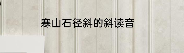 寒山石径斜的斜读音