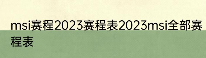 msi赛程2023赛程表2023msi全部赛程表